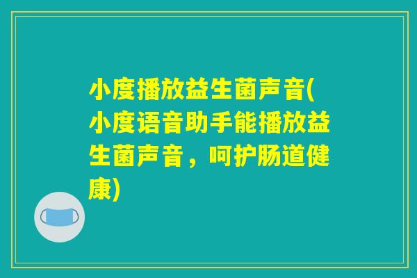 小度播放益生菌声音(小度语音助手能播放益生菌声音，呵护肠道健康)