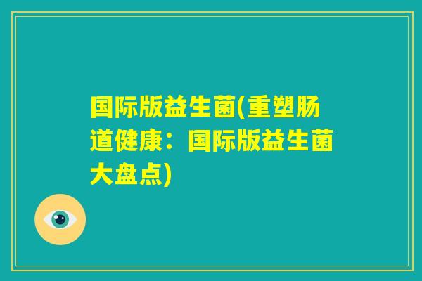 国际版益生菌(重塑肠道健康：国际版益生菌大盘点)