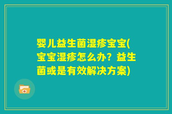婴儿益生菌湿疹宝宝(宝宝湿疹怎么办？益生菌或是有效解决方案)