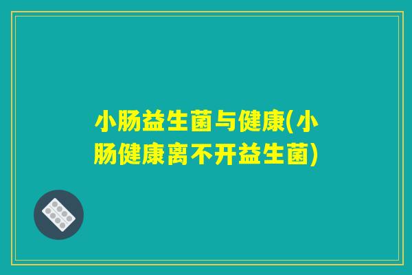 小肠益生菌与健康(小肠健康离不开益生菌)