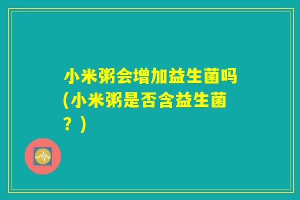 小米粥会增加益生菌吗(小米粥是否含益生菌？)