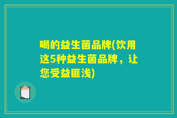 喝的益生菌品牌(饮用这5种益生菌品牌，让您受益匪浅)
