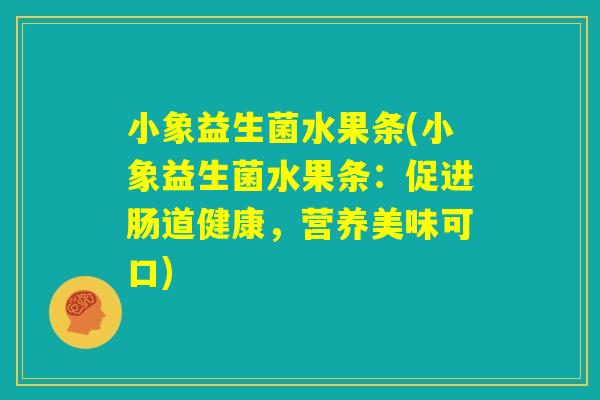 小象益生菌水果条(小象益生菌水果条：促进肠道健康，营养美味可口)