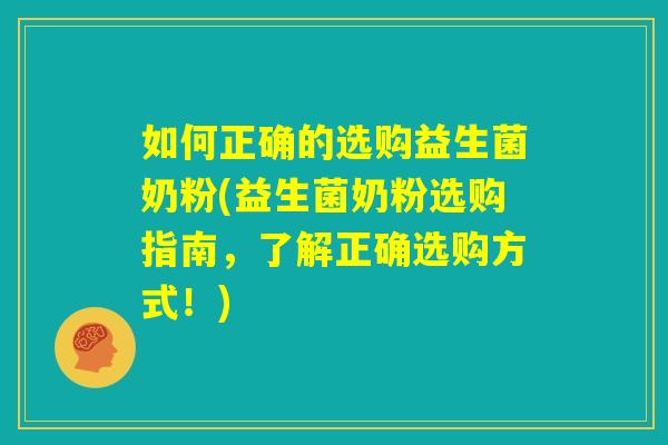 如何正确的选购益生菌奶粉(益生菌奶粉选购指南，了解正确选购方式！)
