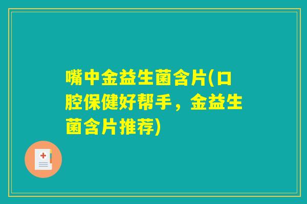 嘴中金益生菌含片(口腔保健好帮手，金益生菌含片推荐)