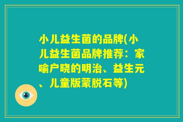 小儿益生菌的品牌(小儿益生菌品牌推荐：家喻户晓的明治、益生元、儿童版蒙脱石等)