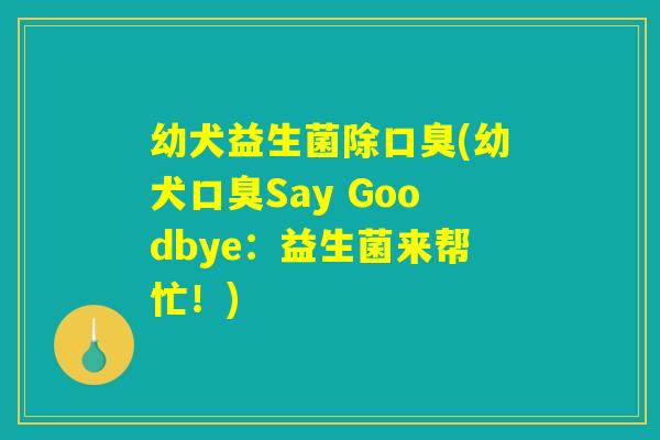 幼犬益生菌除口臭(幼犬口臭Say Goodbye：益生菌来帮忙！)