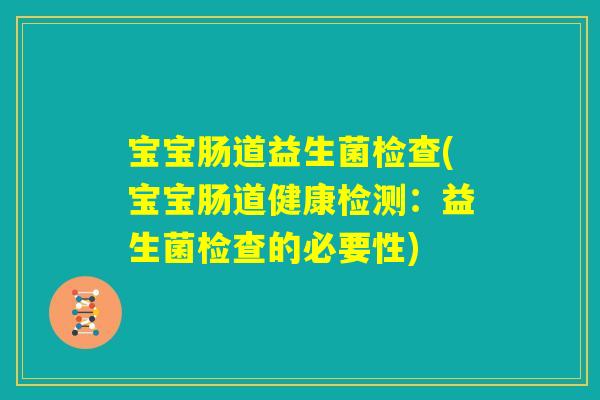 宝宝肠道益生菌检查(宝宝肠道健康检测：益生菌检查的必要性)