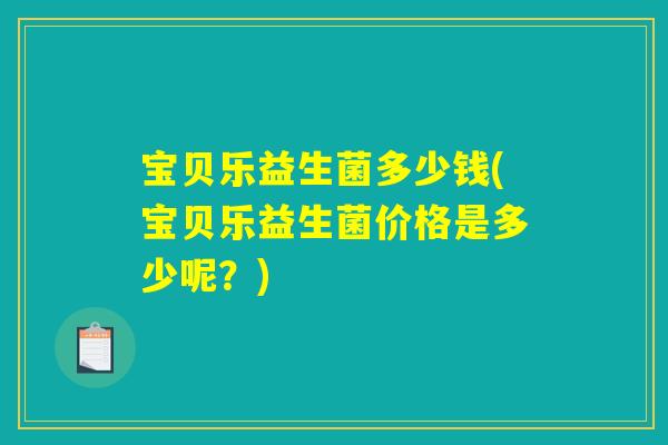 宝贝乐益生菌多少钱(宝贝乐益生菌价格是多少呢？)