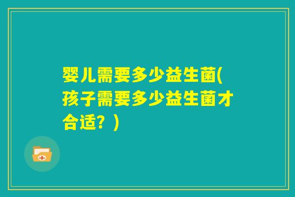 婴儿需要多少益生菌(孩子需要多少益生菌才合适？)