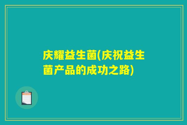 庆耀益生菌(庆祝益生菌产品的成功之路)