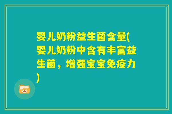 婴儿奶粉益生菌含量(婴儿奶粉中含有丰富益生菌，增强宝宝免疫力)