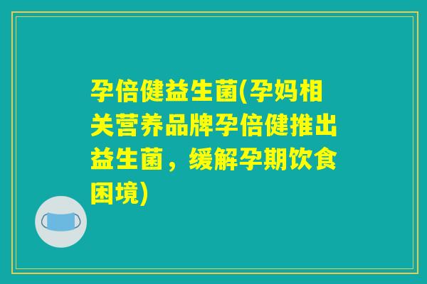 孕倍健益生菌(孕妈相关营养品牌孕倍健推出益生菌，缓解孕期饮食困境)