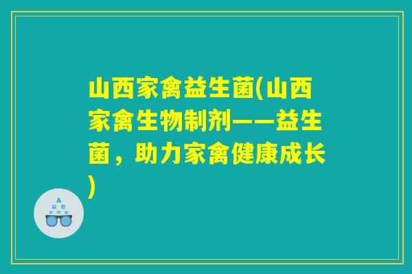 山西家禽益生菌(山西家禽生物制剂——益生菌，助力家禽健康成长)