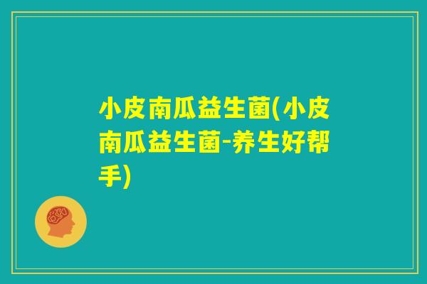 小皮南瓜益生菌(小皮南瓜益生菌-养生好帮手)