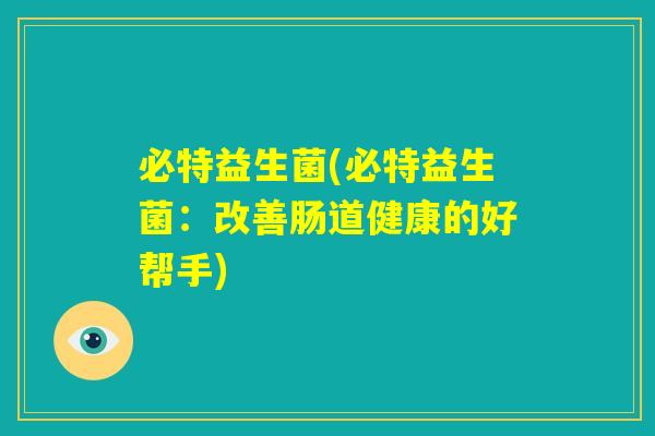 必特益生菌(必特益生菌：改善肠道健康的好帮手)