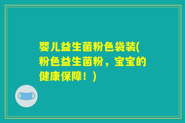 婴儿益生菌粉色袋装(粉色益生菌粉,宝宝的健康保障!) 婴儿益生菌粉色袋装(粉色益生菌粉,宝宝的健康保障!)