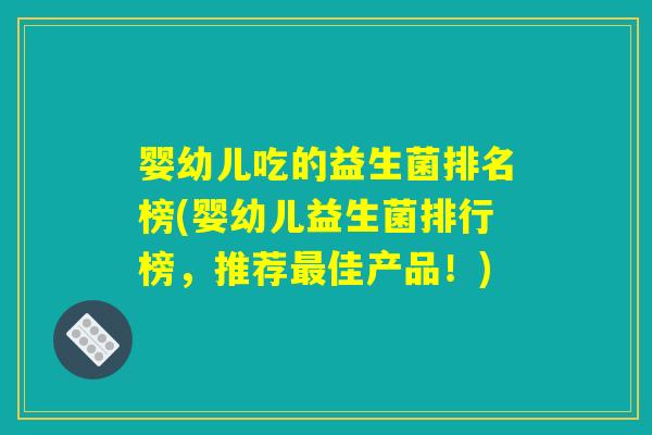 婴幼儿吃的益生菌排名榜(婴幼儿益生菌排行榜，推荐最佳产品！)