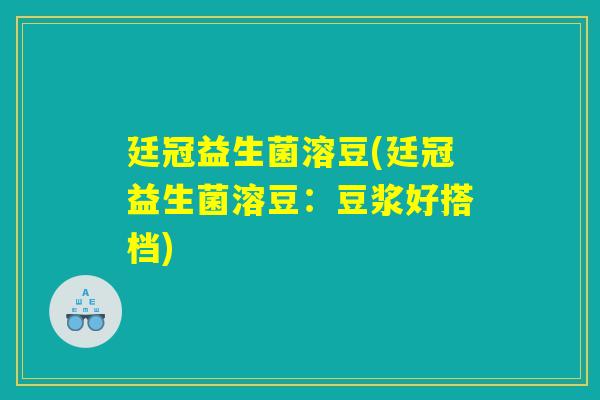 廷冠益生菌溶豆(廷冠益生菌溶豆：豆浆好搭档)