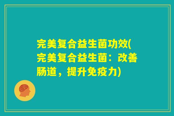 完美复合益生菌功效(完美复合益生菌：改善肠道，提升免疫力)
