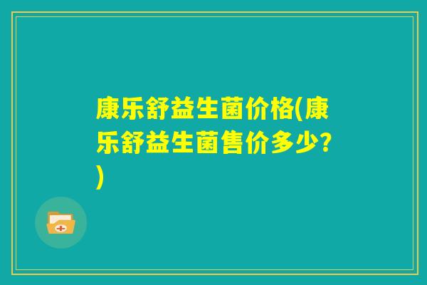 康乐舒益生菌价格(康乐舒益生菌售价多少？)