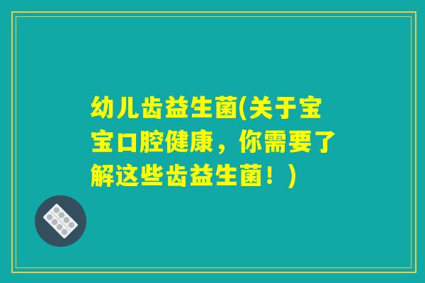 幼儿齿益生菌(关于宝宝口腔健康,你需要了解这些齿益生菌!) 幼儿齿益生菌(关于宝宝口腔健康,你需要了解这些齿益生菌!)