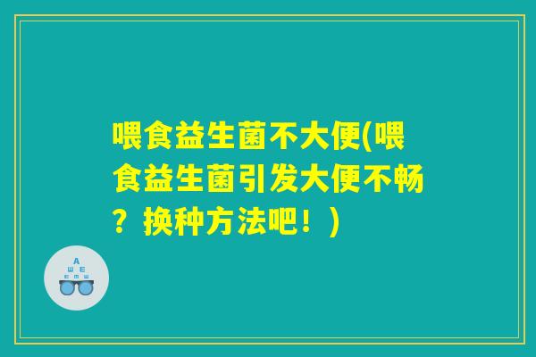 喂食益生菌不大便(喂食益生菌引发大便不畅？换种方法吧！)