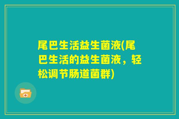 尾巴生活益生菌液(尾巴生活的益生菌液,轻松调节肠道菌群) 尾巴生活益生菌液(尾巴生活的益生菌液,轻松调节肠道菌群)