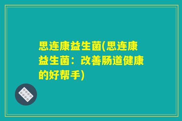 思连康益生菌(思连康益生菌：改善肠道健康的好帮手)
