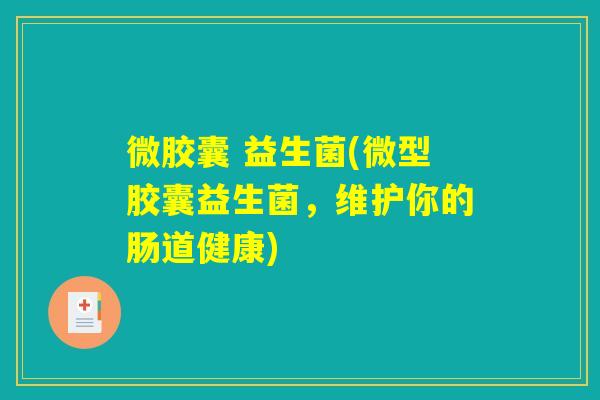 微胶囊 益生菌(微型胶囊益生菌，维护你的肠道健康)