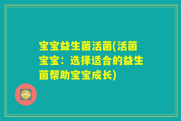 宝宝益生菌活菌(活菌宝宝：选择适合的益生菌帮助宝宝成长)