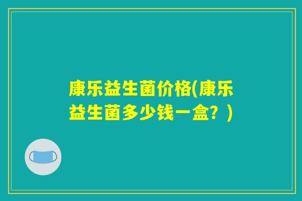 康乐益生菌价格(康乐益生菌多少钱一盒?) 康乐益生菌价格(康乐益生菌多少钱一盒?)