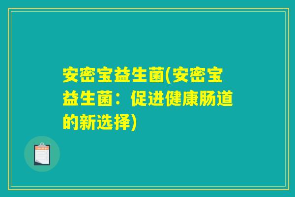 安密宝益生菌(安密宝益生菌：促进健康肠道的新选择)
