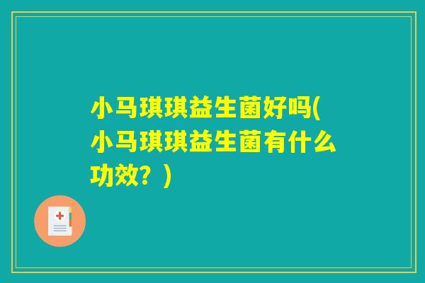 小马琪琪益生菌好吗(小马琪琪益生菌有什么功效？)