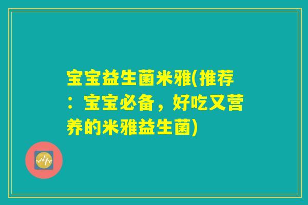 宝宝益生菌米雅(推荐:宝宝必备,好吃又营养的米雅益生菌) 宝宝益生菌米雅(推荐:宝宝必备,好吃又营养的米雅益生菌)