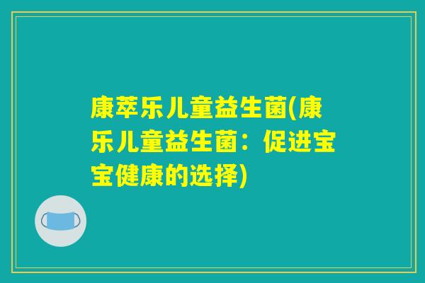 康萃乐儿童益生菌(康乐儿童益生菌:促进宝宝健康的选择) 康萃乐儿童益生菌(康乐儿童益生菌:促进宝宝健康的选择)