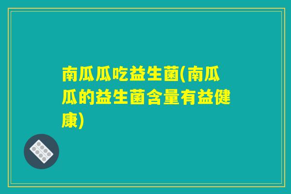 南瓜瓜吃益生菌(南瓜瓜的益生菌含量有益健康) 南瓜瓜吃益生菌(南瓜瓜的益生菌含量有益健康)