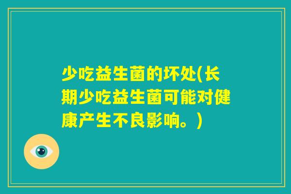 少吃益生菌的坏处(长期少吃益生菌可能对健康产生不良影响。) 少吃益生菌的坏处(长期少吃益生菌可能对健康产生不良影响。)