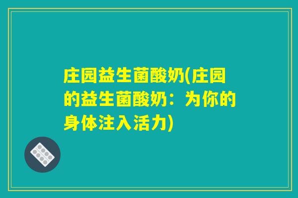 庄园益生菌酸奶(庄园的益生菌酸奶:为你的身体注入活力) 庄园益生菌酸奶(庄园的益生菌酸奶:为你的身体注入活力)