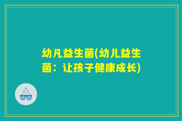 幼凡益生菌(幼儿益生菌：让孩子健康成长)