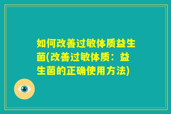 如何改善过敏体质益生菌(改善过敏体质：益生菌的正确使用方法)