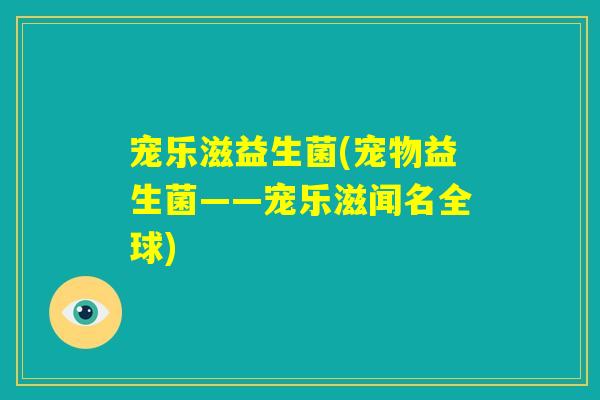 宠乐滋益生菌(宠物益生菌——宠乐滋闻名全球) 宠乐滋益生菌(宠物益生菌——宠乐滋闻名全球)