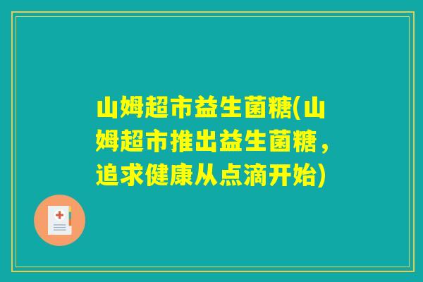 山姆超市益生菌糖(山姆超市推出益生菌糖，追求健康从点滴开始)