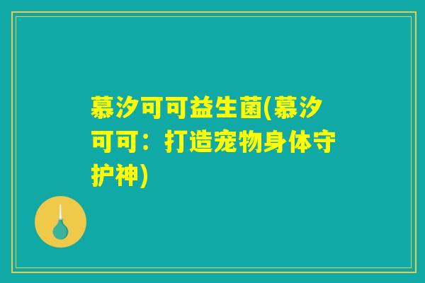 慕汐可可益生菌(慕汐可可：打造宠物身体守护神)