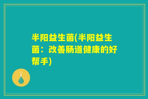 半阳益生菌(半阳益生菌：改善肠道健康的好帮手)