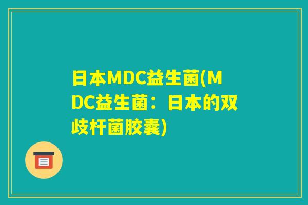 日本MDC益生菌(MDC益生菌：日本的双歧杆菌胶囊)