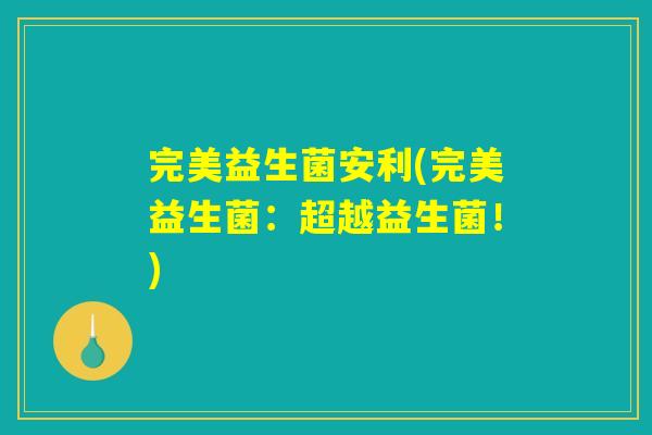 完美益生菌安利(完美益生菌：超越益生菌！)