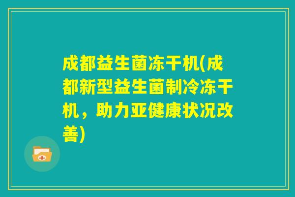 成都益生菌冻干机(成都新型益生菌制冷冻干机，助力亚健康状况改善)