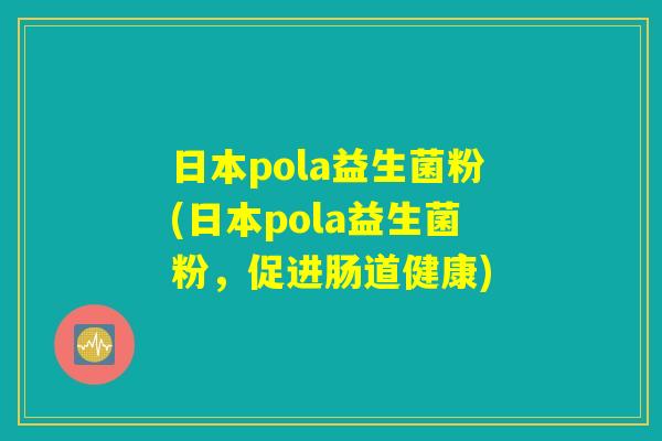 日本pola益生菌粉(日本pola益生菌粉，促进肠道健康)