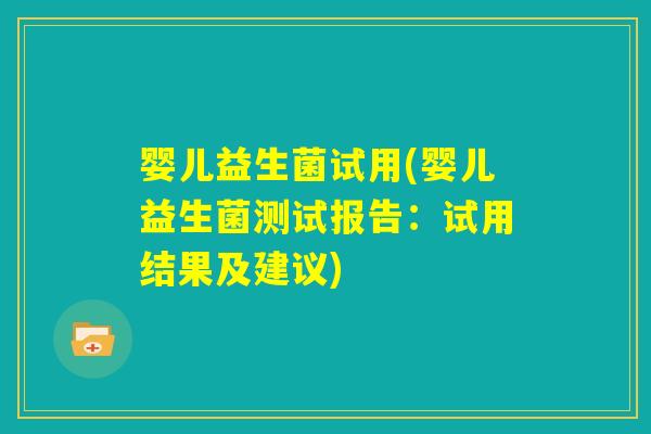 婴儿益生菌试用(婴儿益生菌测试报告:试用结果及建议) 婴儿益生菌试用(婴儿益生菌测试报告:试用结果及建议)